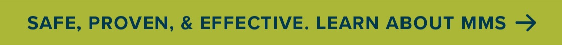 Safe, Proven, & Effective. Learn About MMS. 